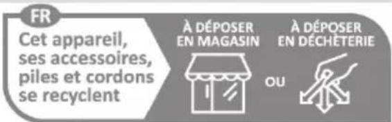 FR Cet appareil, ses accessoires, piles et cordons se recyclent À DÉPOSER EN MAGASIN À DÉPOSER EN DÉCHÉTERIE OU