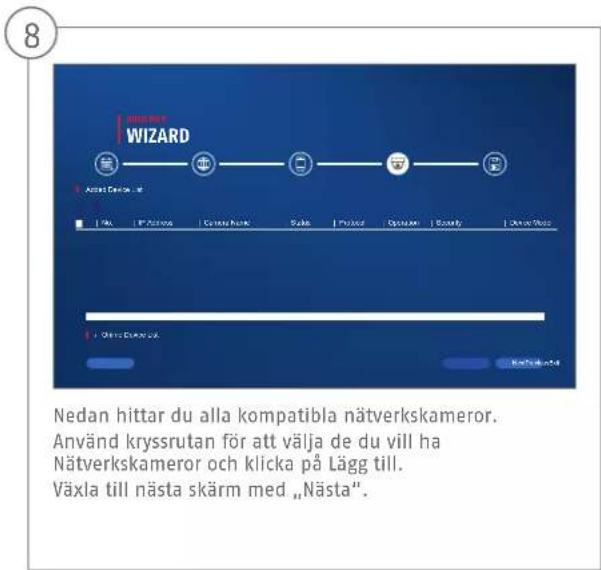 WIZARD Nedan hittar du alla kompatibla nätverkskameror. Använd kryssrutan för att välja de du vill ha Nätverkskameror och klicka på Lägg till. Växla till nästa skärm med „Nästa”.