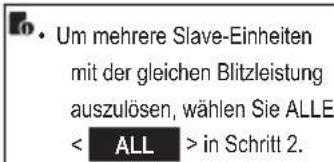 • Um mehrere Slave-Einheiten mit der gleichen Blitzleistung auszulösen, wählen Sie ALLE < ALL > in Schritt 2.