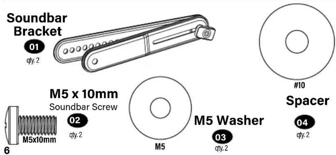 Soundbar Bracket 01 qty. 2 M5 x 10mm Soundbar Screw 02 qty. 2 6 M5x10mm M5 Washer 03 qty. 2 #10 Spacer 04 qty. 2