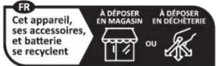 FR Cet appareil, ses accessoires, et batterie se recyclent À DÉPOSER EN MAGASIN A DÉPOSER EN DÉCHÉTÉRIE OU