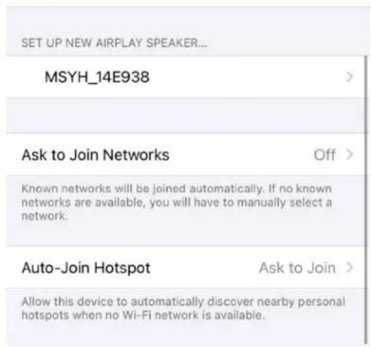 SET UP NEW AIRPLAY SPEAKER... MSYH_14E938 Ask to Join Networks Off > Known networks will be joined automatically. If no known networks are available, you will have to manually select a network. Auto-Join Hotspot Ask to Join > Allow this device to automatically discover nearby personal hotspots when no Wi-Fi network is available.