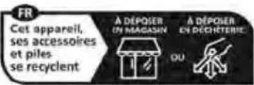 FR Cet appareil, ses accessoires et piles se recyclent A DEPOSER UN MAGASIN OU A DEPOSER EN DECHTERIE