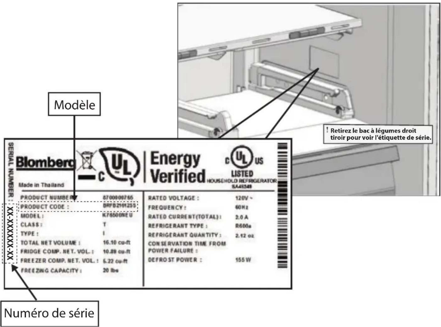 Modèle Blomberg Made in Thailand Energy Verified CUL US LISTED HOUSEHOLD REFRIGERATOR SA49348 PRODUCT NUMBER : 6700000765 PRODUCT CODE : BRFB2101255 MODEL : K78500NE U CLASS : T TYPE : I TOTAL NET VOLUME : 16.10 cu-ft FRIDGE COMP. NET. VOL. : 10.88 cu-ft FREE ZER COMP. NET. VOL. : 6.22 cu-ft FREE ZING CAPACITY : 20 lbs RATED VOLTAGE : 120V~ FREQUENCY : 60Hz RATED CURRENT(TOTAL) : 2.0 A REFRIGERANT TYPE : R600a REFRIGERANT QUANTITY : 2.12 oz CONSERVATION TIME FROM POWER FAILURE : DEFROST POWER : 155 W Numéro de série