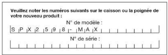 Veuillez noter les numéros suivants sur le caisson ou la poignée de votre nouveau produit : N° de modèle : S |P |X |2 |5 |9 |8 |- |M |A |X | N° de série :