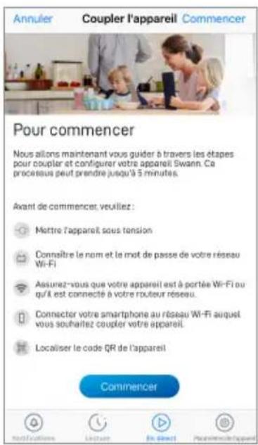 Annuler Coupler l'appareil Commencer Pour commencer Nous allons maintenant vous guider à travers les étapes pour coupler et configurer votre appareil Swann. Ce processus peut prendre jusqu'à 5 minutes. Avant de commencer, veuillez : Mettre l'appareil sous tension Connaître le nom et le mot de passe…