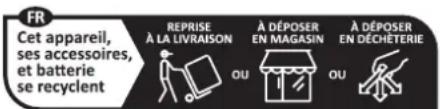 FR Cet appareil, ses accessoires, et batterie se recyclent REPRISE À LA LIVRAISON OU À DÉPOSER EN MAGASIN OU À DÉPOSER EN DÉCHÉTERIE