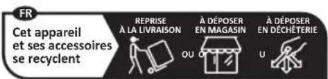 FR Cet appareil et ses accessoires se recyclent REPRISE À LA LIVRAISON À DÉPOSER EN MAGASIN À DÉPOSER EN DÉCHÊTERIE