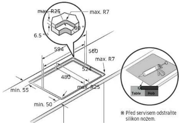 max. R25 max. R7 6.5 ° 594 560 max. R7 524 480 max. R25 min. 55 min. 50 Table Hob * Před servisem odstraňte silikon nožem.