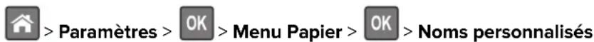 > Paramètres >OK >Menu Papier >OK >Noms personnalisés