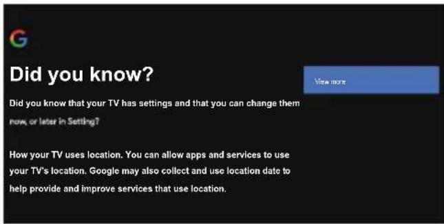 Did you know? Did you know that your TV has settings and that you can change them now, or later in Setting? How your TV uses location. You can allow apps and services to use your TV's location. Google may also collect and use location date to help provide and improve services that use location.
