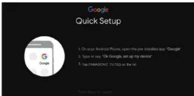 Google Quick Setup 1. On your Android Phone, open the pre installed app "Google" 2. Type or say, "Ok Google, set up my devices" 3. Tap PANASONIC TV(782) on the list: