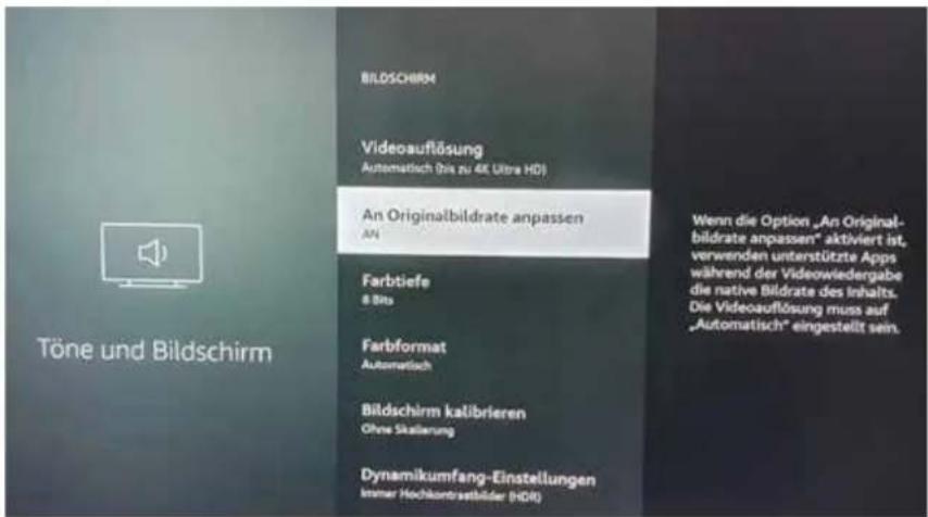 Töne und Bildschirm BILDSCHIRM Videoauflösung Automatisch (bis zu 4K Ultra HD) An Originalbildrate anpassen AN Farbtiefe 8 Bits Farbformat Automatisch Bildschirm kalibrieren Ohne Skatierung Dynamikumfang-Einstellungen Immer Hochkontrastbilder (HDR) Wenn die Option „An Original- bildrate anpassen“ aktiviert ist, verwenden unterstützte Apps während der Videowiedergabe die native Bildrate des Inhalts. Die Videoauflösung muss auf „Automatisch“ eingestellt sein.