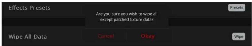 Effects Presets Are you sure you wish to wipe all except patched fixture data? Wipe All Data Cancel Okay Presets Wipe