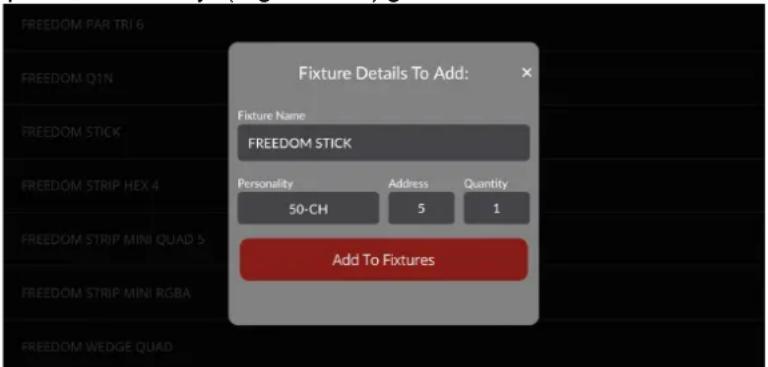FIXTURE Details To Add: Fixture Name FREEDOM STICK Personality Address Quantity 50-CH 5 1 Add To Fixtures FREEDOM PAR TRI 6 FREEDOM Q1N FREEDOM STICK FREEDOM STRIP HEX 4 FREEDOM STRIP MINI QUAD 5 FREEDOM STRIP MINI RGBA FREEDOM WEDGE QUAD