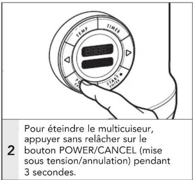TEMP TIMER 2 Pour éteindre le multicuiseur, appuyer sans relâcher sur le bouton POWER/CANCEL (mise sous tension/annulation) pendant 3 secondes.
