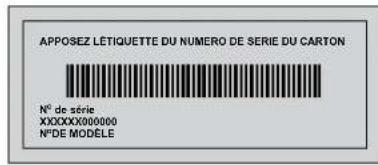 APPOSEZ LÉTIQUETTE DU NUMERO DE SERIE DU CARTON N° de série XXXXXX000000 N°DE MODELE