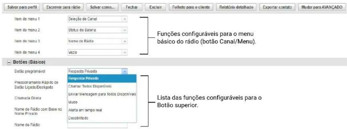 Salvor para perfil Escrever para rádio Solvar como... Fechar Excluir Folheto para o cliente Relatório detalhado Exportar contato Mudar para AVANÇADO Item de menu 1 Seleção de Canal Item do menu 2 Status da Bateria Item de menu 3 Nome do Rádio Item de menu 4 Vezio Funções configuráveis para o menu básico do rádio (botão Canal/Menu). Botões (Básico) Botão programável Prescionamento Rápido de Botão Ligado/Deoligado Chamada Direta Nome do Rádio com Base no Nome Privado Nome do Rádio Resposta Privada Resposta Privada Chamar Todos Disponíveis Enviar Mensagem para Todos Disponíveis Muco Alerta em tempo real Desabilitado Lista das funções configuráveis para o Botão superior.