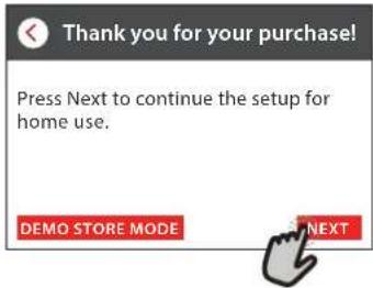 Thank you for your purchase! Press Next to continue the setup for home use. DEMO STORE MODE NEXT