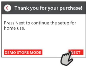 Thank you for your purchase! Press Next to continue the setup for home use. DEMO STORE MODE NEXT