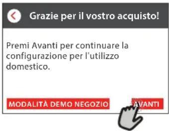 Grazie per il vostro acquisto! Premi Avanti per continuare la configurazione per l'utilizzo domestico. MODALITÀ DEMO NEGOZIO AVANTI