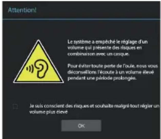 Attention! Le système a empêché le réglage d'un volume qui présente des risques en combinaison avec un casque. Pour éviter toute perte de l'oule, nous vous déconsellons l'écoute à un volume élevé pendant une période prolongée. Je suis conscient des risques et souhaite malgré tout régler un volume plus élevé OK
