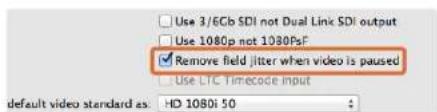 Use 3/6Cb SDI not Dual Link SDI output Use 1080p not 1080PsF Remove field jitter when video is paused Use LTC Timecode input default video standard as: HD 1080i 50 :