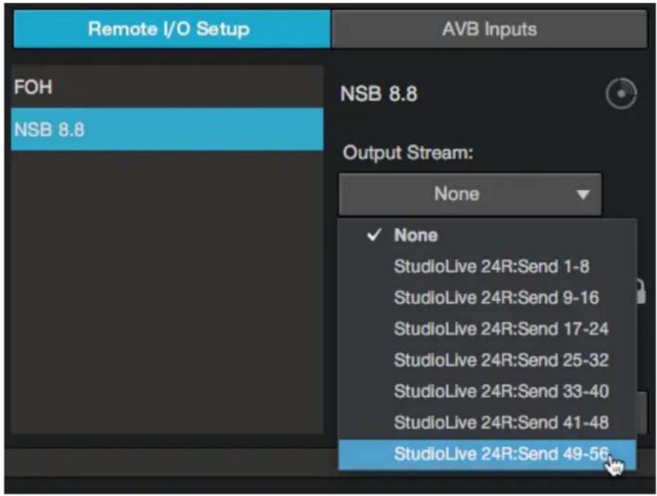 Remote I/O Setup AVB Inputs FOH NSB 8.8 NSB 8.8 Output Stream: None ✓ None StudioLive 24R:Send 1-8 StudioLive 24R:Send 9-16 StudioLive 24R:Send 17-24 StudioLive 24R:Send 25-32 StudioLive 24R:Send 33-40 StudioLive 24R:Send 41-48 StudioLive 24R:Send 49-56