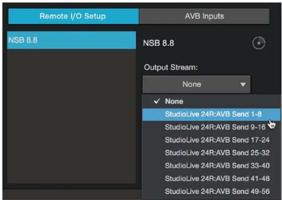 Remote I/O Setup AVB Inputs NSB 8.8 NSB 8.8 Output Stream: None ✓ None StudioLive 24R:AVB Send 1-8 StudioLive 24R:AVB Send 9-16 StudioLive 24R:AVB Send 17-24 StudioLive 24R:AVB Send 25-32 StudioLive 24R:AVB Send 33-40 StudioLive 24R:AVB Send 41-48 StudioLive 24R:AVB Send 49-56