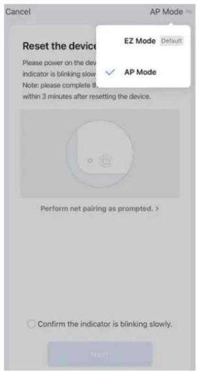 Cancel AP Mode Reset the device Please power on the device indicator is blinking slow. Note: please complete t within 3 minutes after resetting the device. EZ Mode Default ✓ AP Mode Perform net pairing as prompted. > Confirm the indicator is blinking slowly. Next