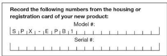 Record the following numbers from the housing or registration card of your new product: Model #: S | P | X | - | E | P | B | 1 | Serial #: