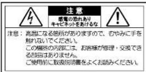 注意 感電の触れあり キャビネットをあけるな 注意:高温になる箇所がありますので、のやみに手を 触れないでください。 この機器の内部には、お客様が修理・交換できる 部品はありません。 ご使用前に取扱説明書をよくお読みください。