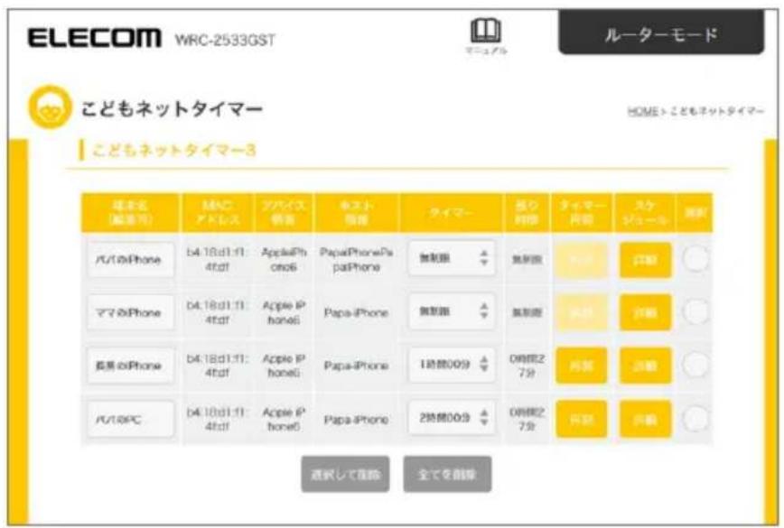 ELECOM WRC-2533GST ルーターモード こどもネットタイマー HOME > こどもネットタイマー こどもネットタイマー3 球名名(解進号) 端口アドレス アイパス快食 キスト情報 タイマー 長さ対照 タイマー内観 スケジュール 映射 ババのiPhone b4.18d1:11:4t:df AppleiPhone6 PapaiPhone PapaiPhone 無形語 無形語 対照 印刷 ママのiPhone b4.18d1:11:4t:df Apple IPhone6 Papa-iPhone 無形語 無形語 対照 印刷 長男のiPhone b4.18d1:11:4t:df Apple IPhone6 Papa-iPhone 1時間00分 0時間27分 対照 印刷 ババのPC b4.18d1:11:4t:df Apple IPhone6 Papa-iPhone 2時間00分 0時間27分 対照 印刷 通代して追蹟 全てを創除