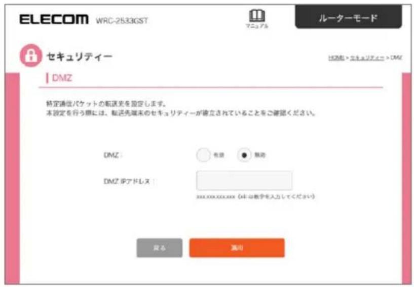 ELECOM WRC-2533GST マニュアル ルーターモード セキュリティー HOME > エキュリティー > DMZ DMZ 特定通信パケットの転送光を設定します。 本設定を行う際には、転送先端末のセキュリティーが確立されていることをご確認ください。 DMZ： 有頭 ● 離迎 DMZ IPアドレス xxxxxxxxxxxxxxxx (XM: 0教学を入力してください) 賞る 満り