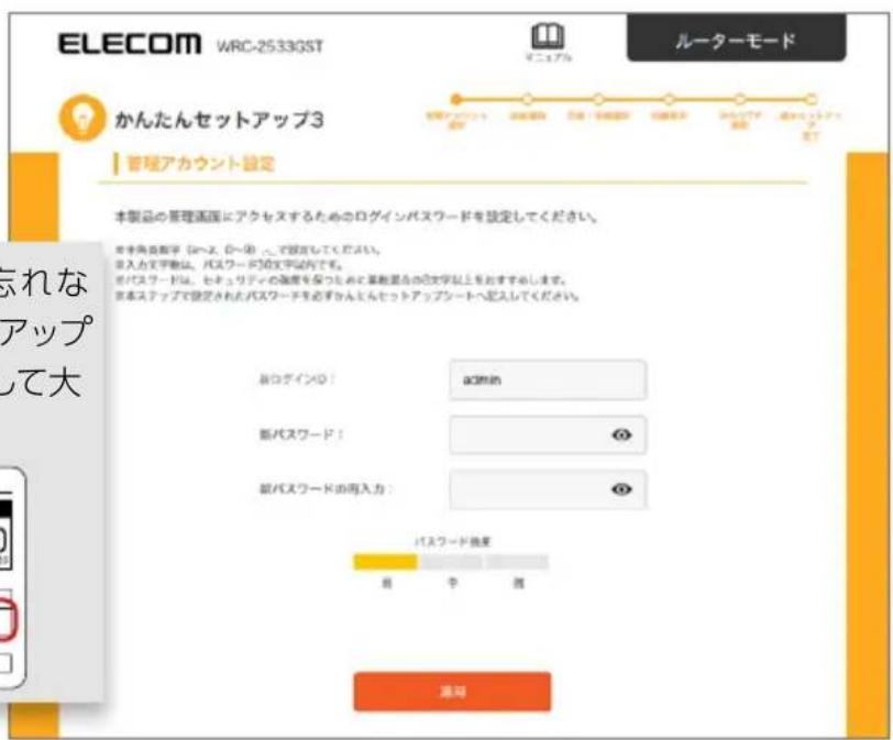 ELECOM WRC-2533GST ルーターモード かんたんセットアップ3 管理アカウント設定 本製品の管理画図にアクセスするためのログインパスワードを設定してください。 本本携資書字 (Sens, D-4) とご設定してください。 ※入力文字数は、パスワードの文字以内でも。 ボイスワードは、ヒュッリディの強度を保つしますと算数混合の記憶字以上をおすすめします。 ※本ステップで設定されたパスワードを必ずかんたんセットアップシートへ記入してください。 新ログインド： admin 新パスワード： 新パスワードの導入力： パスワード強度 前 幸 难 通知