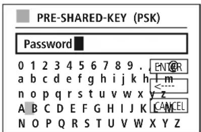 PRE-SHARED-KEY (PSK) Password 0 1 2 3 4 5 6 7 8 9 . ENTER a b c d e f g h i j k h l m n o p q r s t u v w x y z A B C D E F G H I J K C A N C E L N O P Q R S T U V W X Y Z