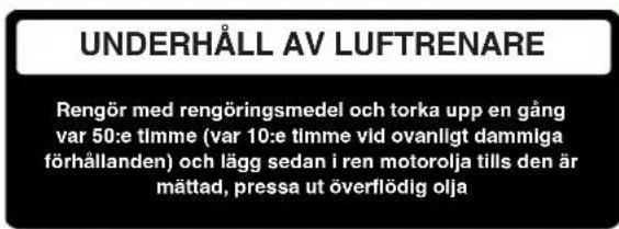 UNDERHÅLL AV LUFTRENARE Rengör med rengöringsmedel och torka upp en gång var 50:e timme (var 10:e timme vid ovanligt dammiga förhållanden) och lägg sedan i ren motorolja tills den är mättad, pressa ut överflödig olja