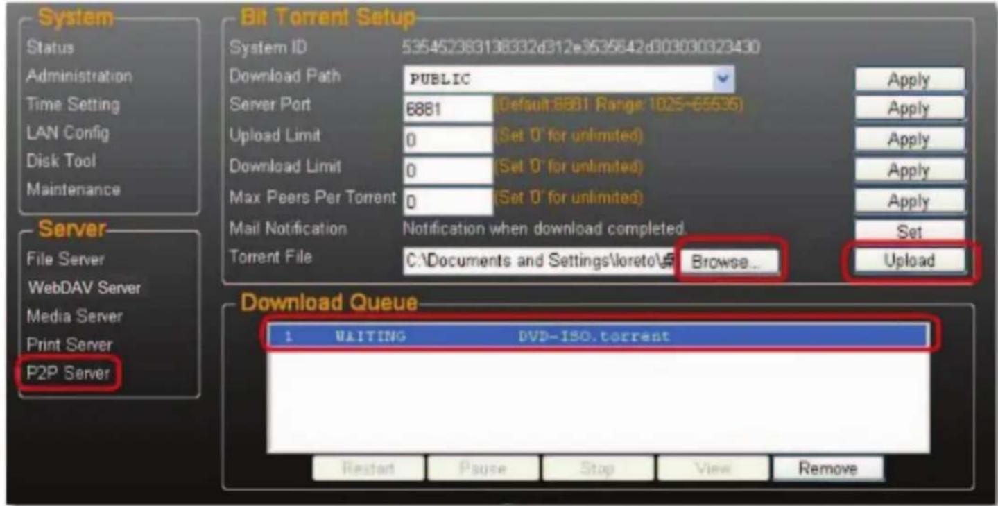 Bit Torrent Setup System ID 535452383138332d312e3535642d003030323430 Download Path PUBLIC Server Port 6881 (Default:6881 Range: 1025~65535) Upload Limit 0 (Set 0' for unlimited) Download Limit 0 (Set 0' for unlimited) Max Peers Per Torrent 0 (Set 0' for unlimited) Mail Notification Notification when download completed. Torrent File C:\Documents and Settings\loreto\5 Browse... Upload Download Queue 1 WAITING DVD-ISO.torrent Restart Pause Stop View Remove