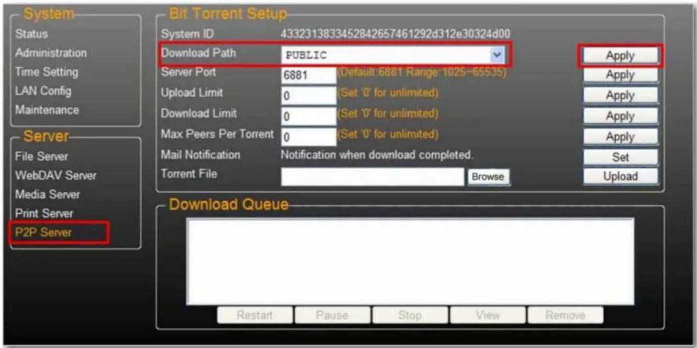 System Status Administration Time Setting LAN Config Maintenance Server File Server WebDAV Server Media Server Print Server P2P Server Bit Torrent Setup System ID 4332313833452842657461292d312e30324d00 Download Path PUBLIC Apply Server Port 6881 (Default 6881 Range-1025~65535) Apply Upload Limit 0 (Set '0' for unlimited) Apply Download Limit 0 (Set '0' for unlimited) Apply Max Peers Per Torrent 0 (Set '0' for unlimited) Apply Mail Notification Notification when download completed. Set Torrent File Browse Upload Download Queue Restart Pause Stop View Remove