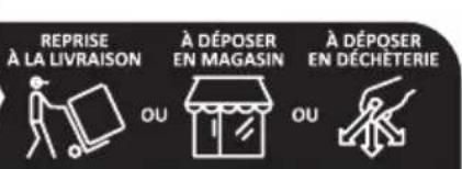 REPRISE À LA LIVRAISON À DÉPOSER EN MAGASIN À DÉPOSER EN DÉCHÉTERIE OU OU