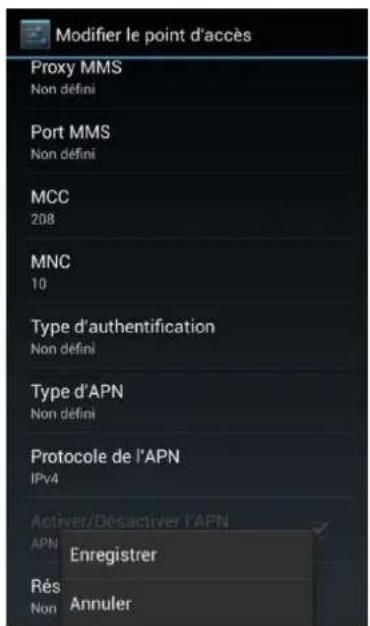 Modifier le point d'accès Proxy MMS Non défini Port MMS Non défini MCC 208 MNC 10 Type d'authentication Non défini Type d'APN Non défini Protocole de l'APN IPv4 Activer/Desactiver l'APN APN Enregistrer Rés Non Annuler
