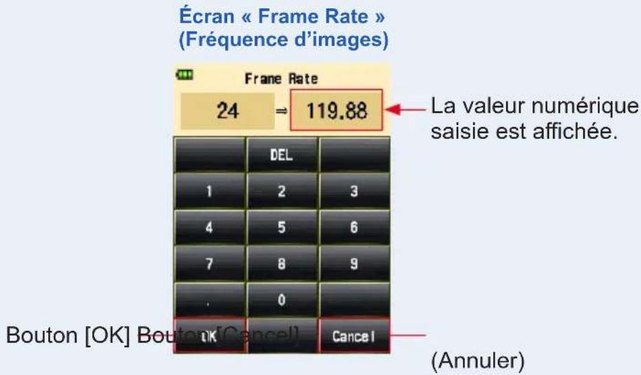 Écran « Frame Rate » (Fréquence d'images) Frame Rate 24 119.88 La valeur numérique saisie est affichée. DEL 1 2 3 4 5 6 7 8 9 . 0 Bouton [OK] Bouton[Cancel] Cancel (Annuler)