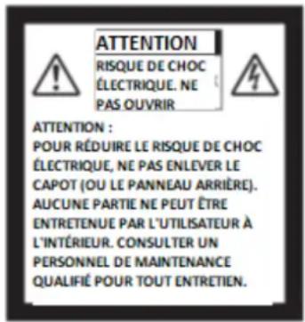ATTENTION RISQUE DE CHOC ÉLECTRIQUE. NE PAS OUVRIR ATTENTION : POUR RÉDUIRE LE RISQUE DE CHOC ÉLECTRIQUE, NE PAS ENLEVER LE CAPOT (OU LE PANNEAU ARRIÈRE). AUCUNE PARTIE NE PEUT ÊTRE ENTRETENUE PAR L'UTILISATEUR À L'INTÉRIEUR. CONSULTER UN PERSONNEL DE MAINTENANCE QUALIFIÉ POUR TOUT ENTRETIEN.