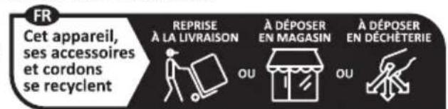 FR Cet appareil, ses accessoires et cordons se recyclent REPRISE À LA LIVRAISON A DÉPOSER EN MAGASIN A DÉPOSER EN DÉCHÉTERIE OU OU