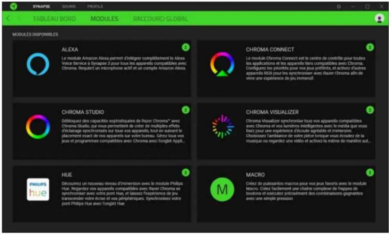 SYNAPSE SOURS PROFILS TABLEAU BORD MODULES RACCOURCI GLOBAL MODULES DISPONIBLES ALEXA Le module Amazon Alexa permet d'intégrer complètement le Alexa Voice Service à Synapse 3 pour tous les appareils compatibles avec Chroma. Requent un microphone actif et un compte Amazon Alexa. CHROMA CONNECT Le module Chroma Connect est le centre de contrôle pour toutes les applications et les appareils tiers compatibles avec Chroma. Configurez les priorités pour vos jeux préférés, et activer d'autres appareils RGB pour les synchroniser avec Razer Chroma afin de vivre une expérience de jeu immersif. CHROMA STUDIO Déblougez des capacités sophistiques de Razer Chroma™ avec Chroma Studio, qui vous permettent de créer de multiples effets d'éclairage synchronisés sur tous vos appareils, tout en suivant le placement exact de vos appareils sur votre bureau. Gérez tous vos jeux et programmes compatibles avec Chroma avec fonglet Appl... CHROMA VISUALIZER Chroma Visualizer synchronise tous vos appareils compatibles avec Chroma et vos lumières intelligentes avec le média que vous lisez pour une expérience d'écoute agréable et immersive. Choisissez l'ambiance de votre pièce lorsque vous écouter de la musique ou regardez une vidéo et activez la même de manière aut... HUE Découvez un nouveau niveau d'immersion avec le module Philips Hue. Regardez vos appareils compatibles avec Razer Chroma se synchroniser avec votre pont Hue, et laissez l'expérience de jeu transcender votre écran et vos périphériques. Synchronisez votre pont Philips Hue avec fonglet Hue. MACRO Créez de puissantes macros pour vos jeux favors avec le module Macro. Créez facilement une chaîne complexe de frappes de boutons et exécutez précisément des combinaisons gagnantes avec une simple pression