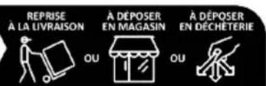 REPRISE À LA LIVRAISON A DÉPOSER EN MAGASIN A DÉPOSER EN DÉCHÉTERIE OU OU