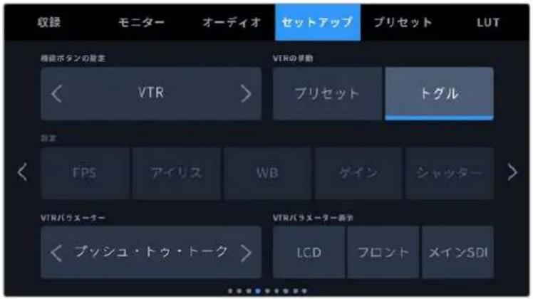 収録 モニター オーディオ セットアップ プリセット LUT 機能ボタンの変更 VTRの挙動 < VTR > プリセット トグル 設定 FPS アイリス WB ゲイン シャッター VTRパラメーター VTRパラメーター表示 < ブッシュ・トゥ・トーク > LCD フロント メインSDI