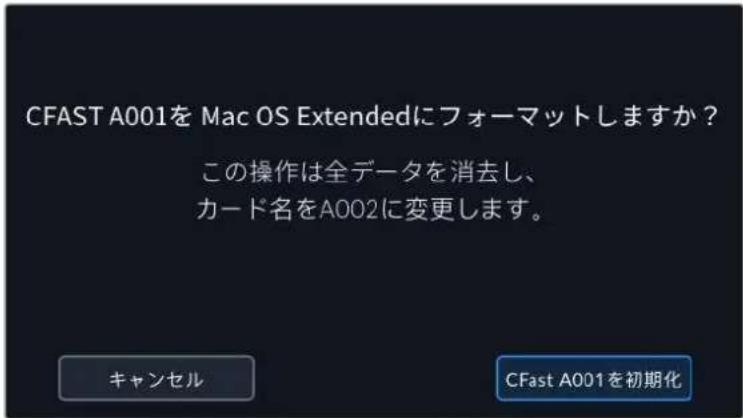 CFAST A001を Mac OS Extendedにフォーマットしますか？ この操作は全データを消去し、 カード名をA002に変更します。 キャンセル CFast A001を初期化