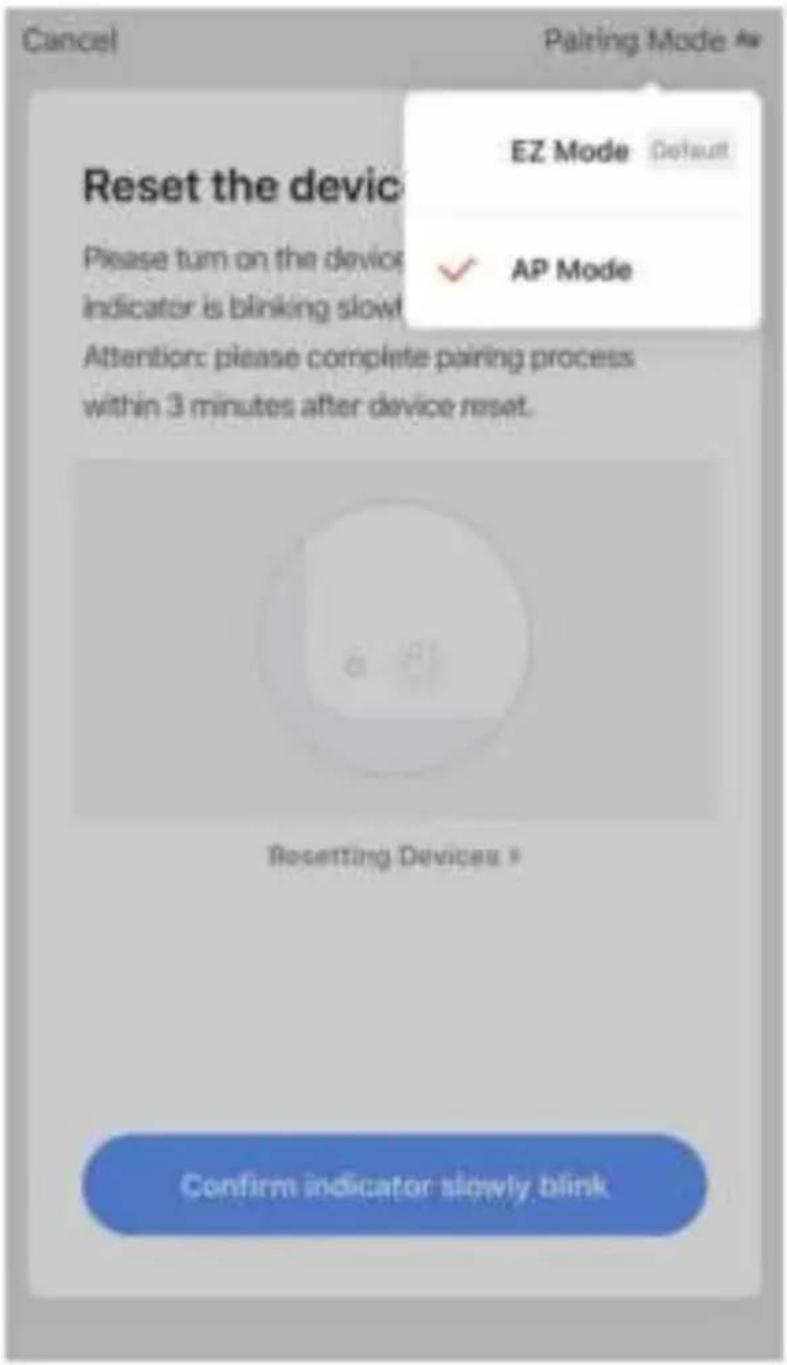 Cancel Pairing Mode As Reset the device EZ Mode Default Please turn on the device indicator is blinking slow ✓ AP Mode Attention: please complete pairing process within 3 minutes after device reset. Resetting Devices > Confirm indicator slowly blink