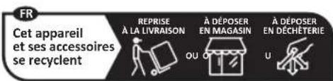 FR Cet appareil et ses accessoires se recyclent REPRISE À LA LIVRAISON À DÉPOSER EN MAGASIN À DÉPOSER EN DÉCHÉTERIE